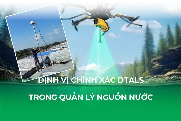 Công Nghệ Định Vị Chính Xác DTALS trong quản lý Nguồn Nước