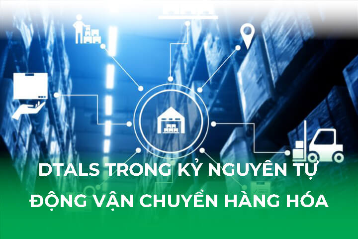 DTALS Trong Kỷ Nguyên Tự Động Vận Chuyển Hàng Hóa